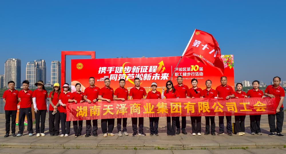 携手健步新征程，同筑芦淞新未来— 天泽集团职工参加芦淞区第十届职工 健步行活动